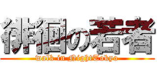 徘徊の若者 (walk in NightTokyo)