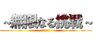 ～無限なる挑戦～ (無限なる挑戦)