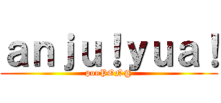 ａｎｊｕ！ｙｕａ！ (ponPON@)