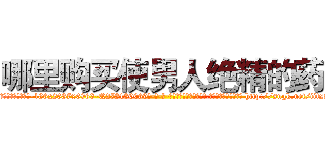 哪里购买使男人绝精的药 (哪里购买使男人绝精的药【电-186x2687x6963-Q278180069元-吉-药-业】我们做的是长期生意,靠的是老客户长期支持 http://sngk.net/iitx8S
)