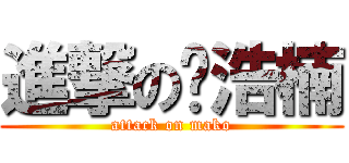 進撃の马浩楠 (attack on mako)