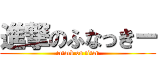 進撃のふなっきー (attack on titan)