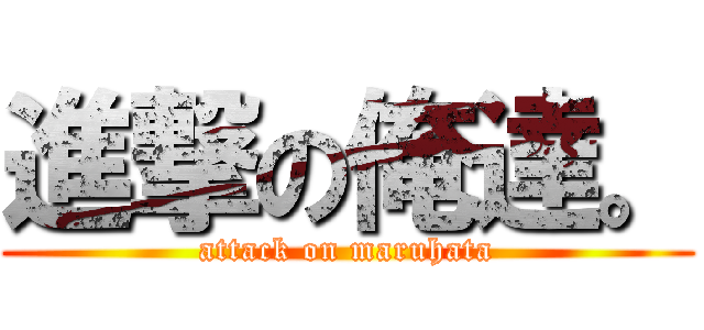 進撃の俺達。 (attack on maruhata)