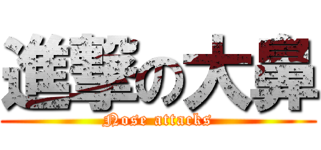 進撃の大鼻 (Nose attacks)
