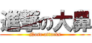 進撃の大鼻 (Nose attacks)
