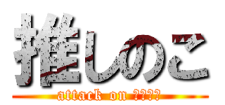 推しのこ (attack on デーモン)