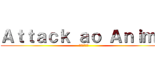 Ａｔｔａｃｋ ａｏ Ａｎｉｍｅ (進撃のアニメ)