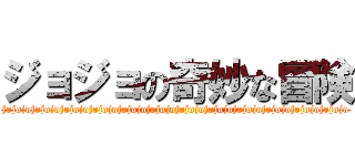 ジョジョの奇妙な冒険 (jojojojojojojojojojojojojojojojojojojojojojojojojojojojojojojojojojojojo)