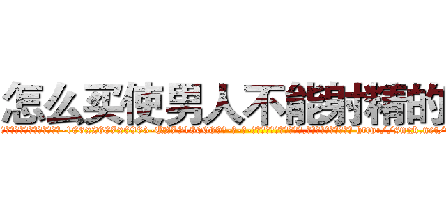 怎么买使男人不能射精的药 (怎么买使男人不能射精的药【电-186x2687x6963-Q278180069元-吉-药-业】我们做的是长期生意,靠的是老客户长期支持 http://sngk.net/npVPvt
)