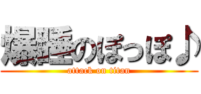 爆睡のぽっぽ♪ (attack on titan)