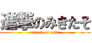 進撃のみきたそ (attack on miki)