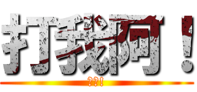 打我阿！ (笨蛋!)