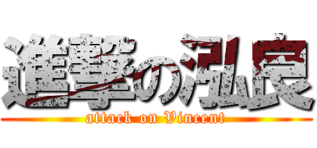 進撃の泓良 (attack on Vincent)