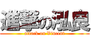 進撃の泓良 (attack on Vincent)