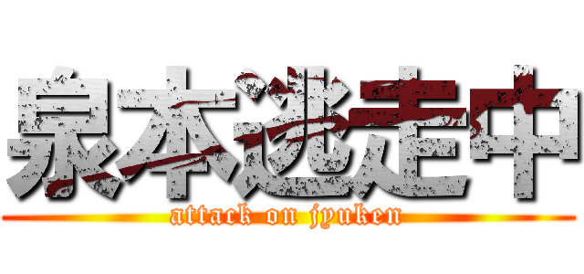 泉本逃走中 (attack on jyuken)
