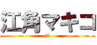 江角マキコ (日常)