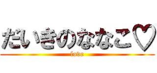 だいきのななこ♡ (love)