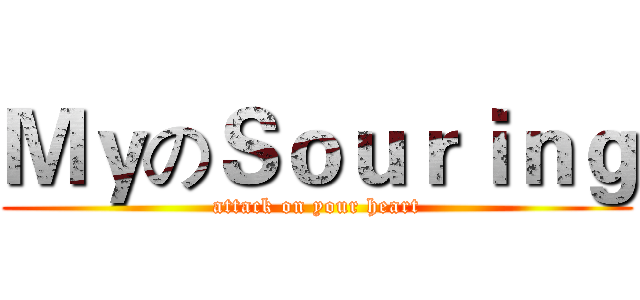 ＭｙのＳｏｕｒｉｎｇ (attack on your heart)