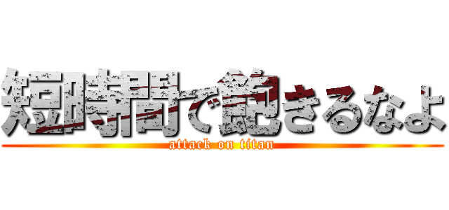 短時間で飽きるなよ (attack on titan)