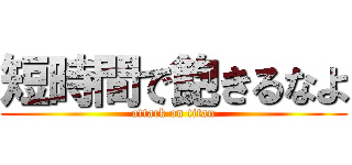短時間で飽きるなよ (attack on titan)