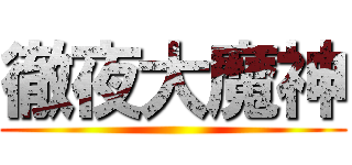 徹夜大魔神 ()