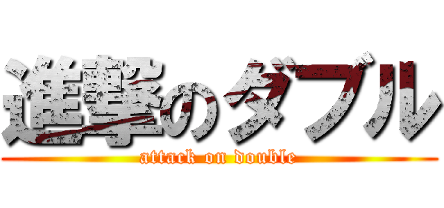 進撃のダブル (attack on double)