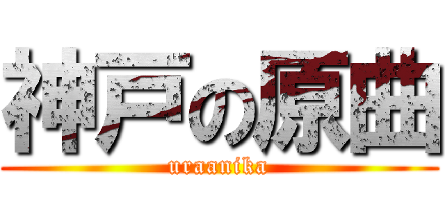 神戸の原曲 (uraanika)