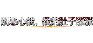别恶心俄，俄的肚子涨涨的 (attack on titan)