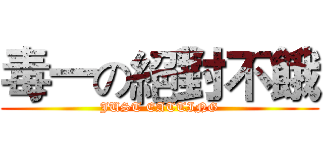 毒一の絕對不餓 (JUST EATTING)