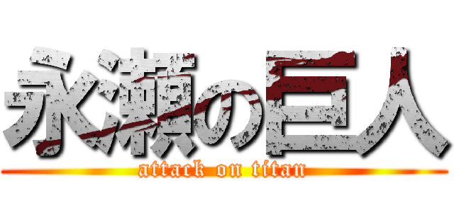 永瀬の巨人 (attack on titan)
