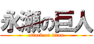 永瀬の巨人 (attack on titan)