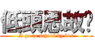 低頭思故鄉 (I go to school by bus)