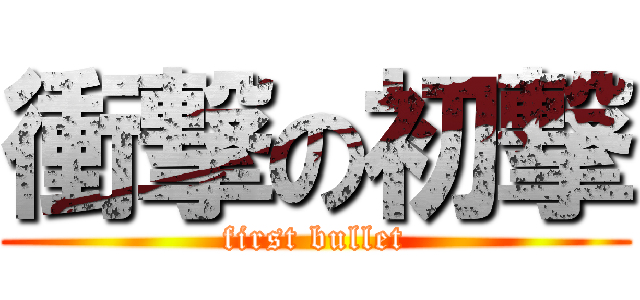 衝撃の初撃 (first bullet)