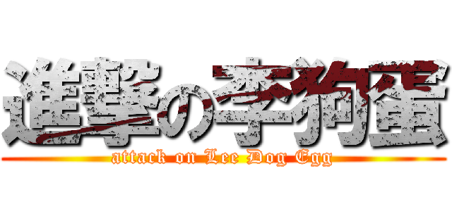 進撃の李狗蛋 (attack on Lee Dog Egg)