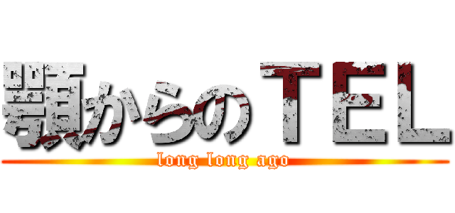 顎からのＴＥＬ (long long ago)