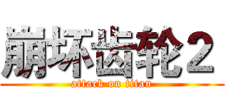 崩坏齿轮２  (attack on titan)