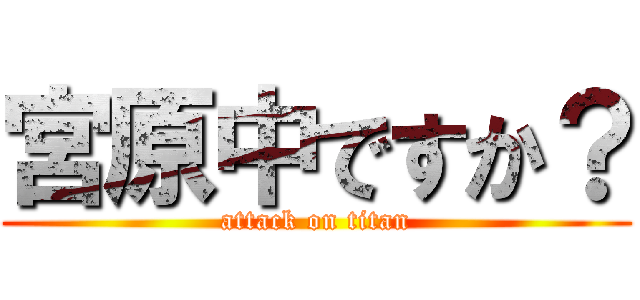 宮原中ですか？ (attack on titan)