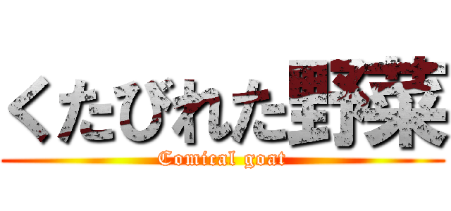 くたびれた野菜 (Comical goat)
