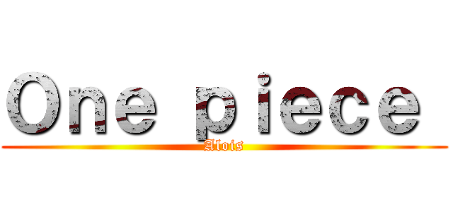 Ｏｎｅ ｐｉｅｃｅ  (Alois)