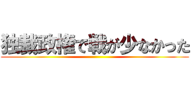 独裁政権で戦が少なかった ()