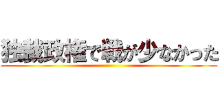 独裁政権で戦が少なかった ()