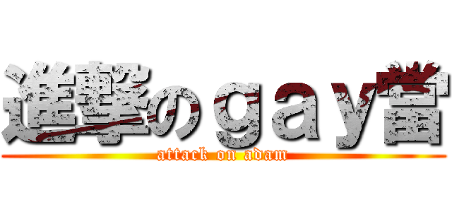 進撃のｇａｙ當 (attack on adam)
