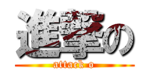 進撃の (attack o)