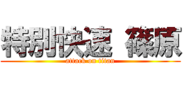 特別快速 篠原 (attack on titan)