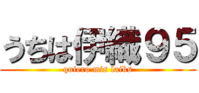 うちは伊織９５ (quiero mis laiks)