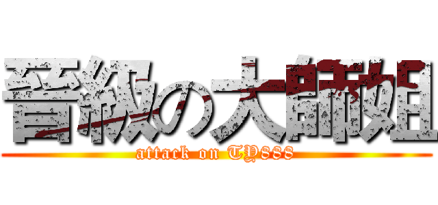 晉級の大師姐 (attack on TY888)