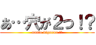 あ…穴が２つ！？ (nanto kiguuna ！？)