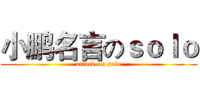 小鹏名言のｓｏｌｏ (attack on solo)
