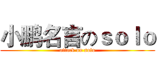 小鹏名言のｓｏｌｏ (attack on solo)