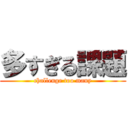 多すぎる課題 (challenge too many)